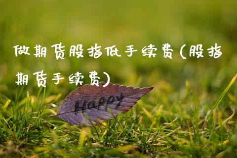做期货股指低手续费(股指期货手续费)_https://www.zztgc.com_期货行情_第1张