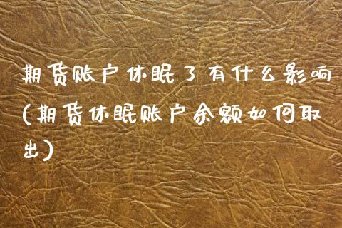 期货账户休眠了有什么影响(期货休眠账户余额如何取出)_https://www.zztgc.com_期货行情_第1张