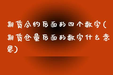 期货合约后面的四个数字(期货仓量后面的数字什么意思)_https://www.zztgc.com_期货行情_第1张