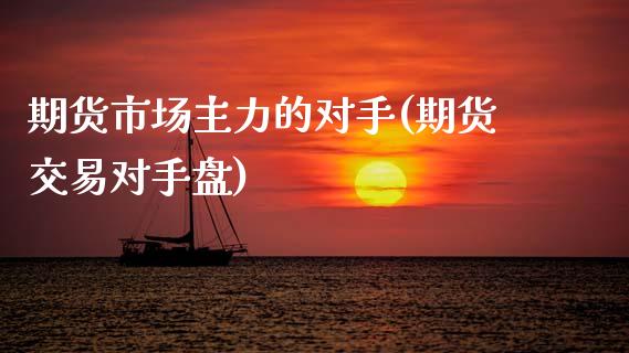 期货市场主力的对手(期货交易对手盘)_https://www.zztgc.com_黄金期货_第1张