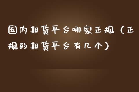 国内期货平台哪家正规（正规的期货平台有几个）_https://www.zztgc.com_期货开户_第1张