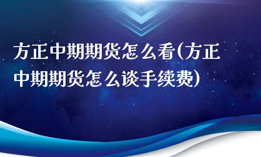 方正中期期货怎么看(方正中期期货怎么谈手续费)_https://www.zztgc.com_原油期货_第1张