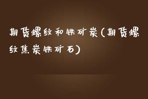 期货螺纹和铁矿炭(期货螺纹焦炭铁矿石)_https://www.zztgc.com_期货行情_第1张