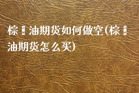 棕榈油期货如何做空(棕榈油期货怎么买)_https://www.zztgc.com_期货入门_第1张