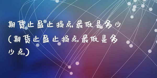 期货止盈止损点最低是多少(期货止盈止损点最低是多少点)_https://www.zztgc.com_期货直播_第1张