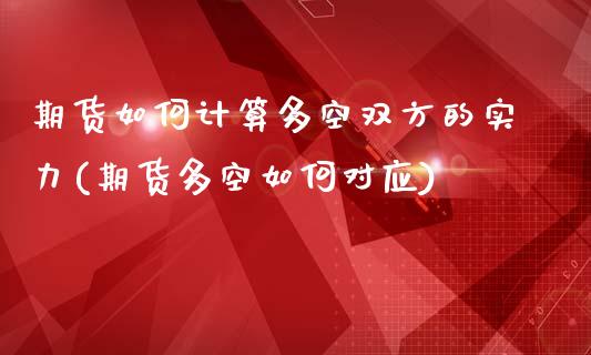 期货如何计算多空双方的实力(期货多空如何对应)_https://www.zztgc.com_期货开户_第1张
