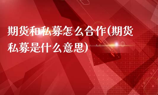 期货和私募怎么合作(期货私募是什么意思)_https://www.zztgc.com_黄金期货_第1张