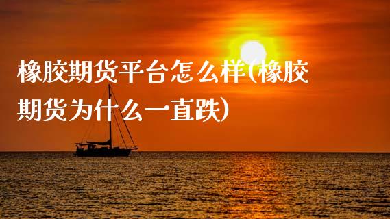橡胶期货平台怎么样(橡胶期货为什么一直跌)_https://www.zztgc.com_黄金期货_第1张