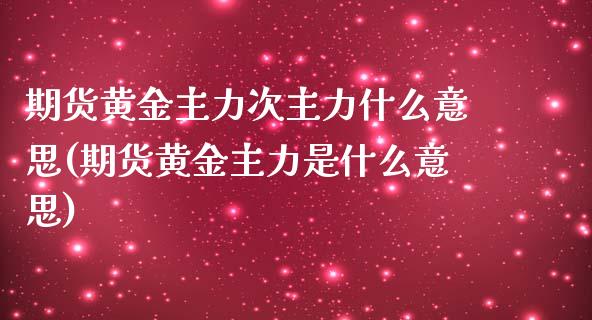 期货黄金主力次主力什么意思(期货黄金主力是什么意思)_https://www.zztgc.com_原油期货_第1张