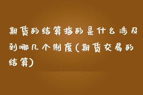 期货的结算指的是什么涉及到哪几个制度(期货交易的结算)_https://www.zztgc.com_原油期货_第1张