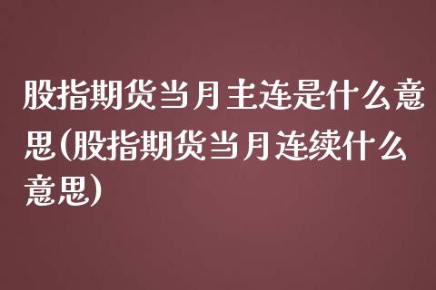 股指期货当月主连是什么意思(股指期货当月连续什么意思)_https://www.zztgc.com_原油期货_第1张