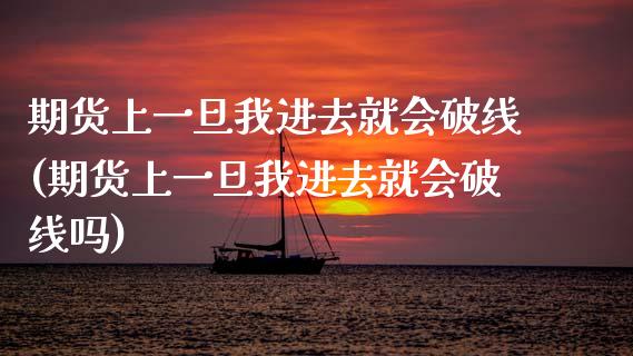 期货上一旦我进去就会破线(期货上一旦我进去就会破线吗)_https://www.zztgc.com_期货开户_第1张
