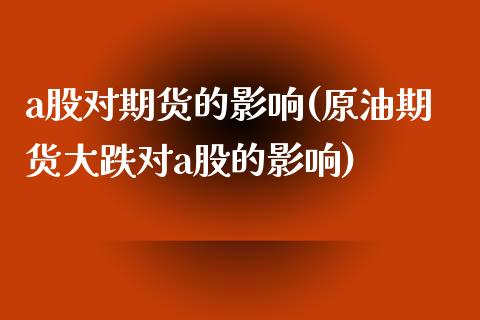 a股对期货的影响(原油期货大跌对a股的影响)_https://www.zztgc.com_期货行情_第1张