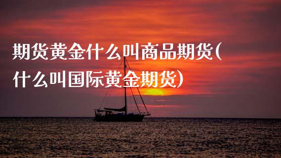 期货黄金什么叫商品期货(什么叫国际黄金期货)_https://www.zztgc.com_期货开户_第1张