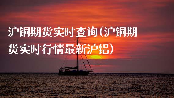沪铜期货实时查询(沪铜期货实时行情最新沪铝)_https://www.zztgc.com_原油期货_第1张