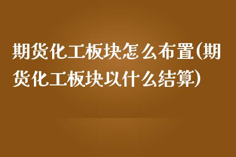 期货化工板块怎么布置(期货化工板块以什么结算)_https://www.zztgc.com_期货行情_第1张