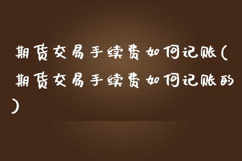 期货交易手续费如何记账(期货交易手续费如何记账的)_https://www.zztgc.com_原油期货_第1张