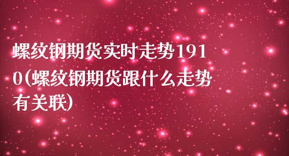 螺纹钢期货实时走势1910(螺纹钢期货跟什么走势有关联)_https://www.zztgc.com_原油期货_第1张