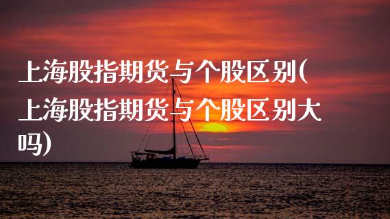 上海股指期货与个股区别(上海股指期货与个股区别大吗)_https://www.zztgc.com_期货入门_第1张