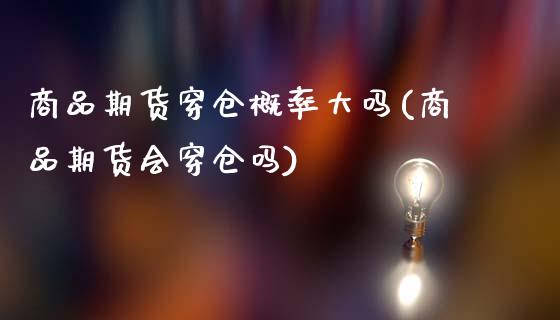 商品期货穿仓概率大吗(商品期货会穿仓吗)_https://www.zztgc.com_原油期货_第1张