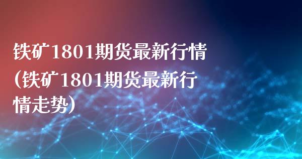 铁矿1801期货最新行情(铁矿1801期货最新行情走势)_https://www.zztgc.com_黄金期货_第1张