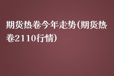 期货热卷今年走势(期货热卷2110行情)_https://www.zztgc.com_期货入门_第1张