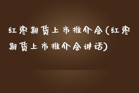 红枣期货上市推介会(红枣期货上市推介会讲话)_https://www.zztgc.com_黄金期货_第1张