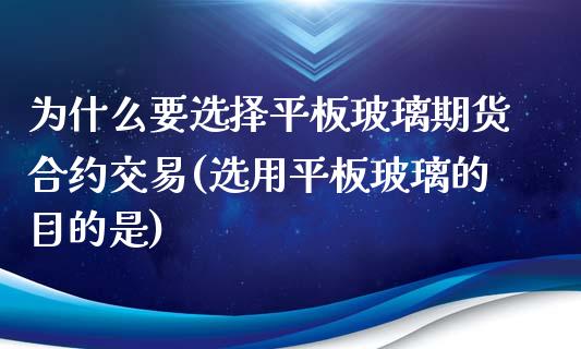 为什么要选择平板玻璃期货合约交易(选用平板玻璃的目的是)_https://www.zztgc.com_期货直播_第1张