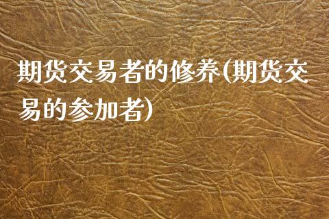 期货交易者的修养(期货交易的参加者)_https://www.zztgc.com_黄金期货_第1张