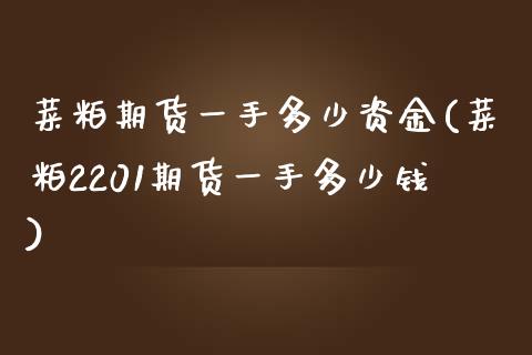 菜粕期货一手多少资金(菜粕2201期货一手多少钱)_https://www.zztgc.com_期货开户_第1张