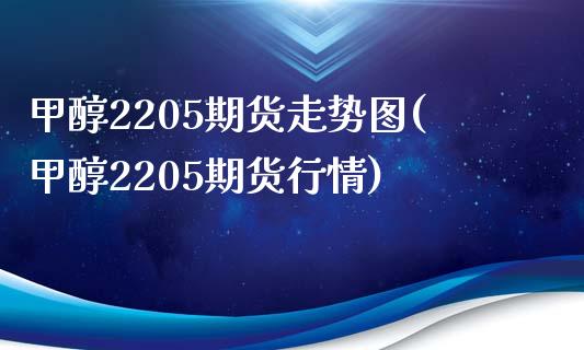 甲醇2205期货走势图(甲醇2205期货行情)_https://www.zztgc.com_原油期货_第1张