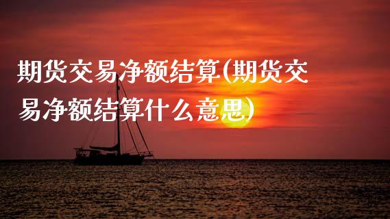 期货交易净额结算(期货交易净额结算什么意思)_https://www.zztgc.com_原油期货_第1张