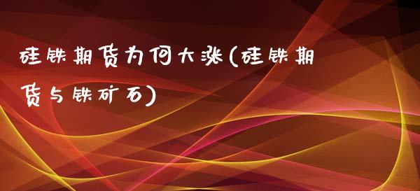硅铁期货为何大涨(硅铁期货与铁矿石)_https://www.zztgc.com_原油期货_第1张