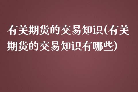 有关期货的交易知识(有关期货的交易知识有哪些)_https://www.zztgc.com_黄金期货_第1张