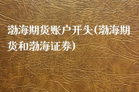 渤海期货账户开头(渤海期货和渤海证券)_https://www.zztgc.com_期货直播_第1张