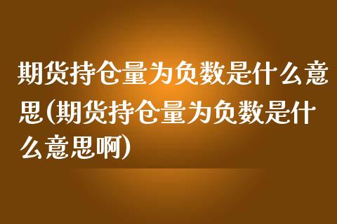 期货持仓量为负数是什么意思(期货持仓量为负数是什么意思啊)_https://www.zztgc.com_黄金期货_第1张