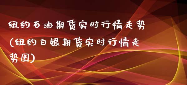 纽约石油期货实时行情走势(纽约白银期货实时行情走势图)_https://www.zztgc.com_期货行情_第1张