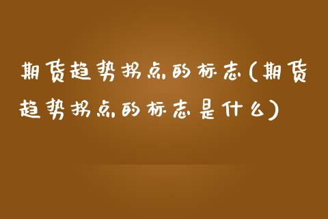 期货趋势拐点的标志(期货趋势拐点的标志是什么)_https://www.zztgc.com_期货直播_第1张