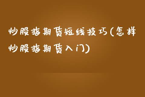 炒股指期货短线技巧(怎样炒股指期货入门)_https://www.zztgc.com_期货行情_第1张