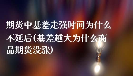 期货中基差走强时间为什么不延后(基差越大为什么商品期货没涨)_https://www.zztgc.com_期货开户_第1张