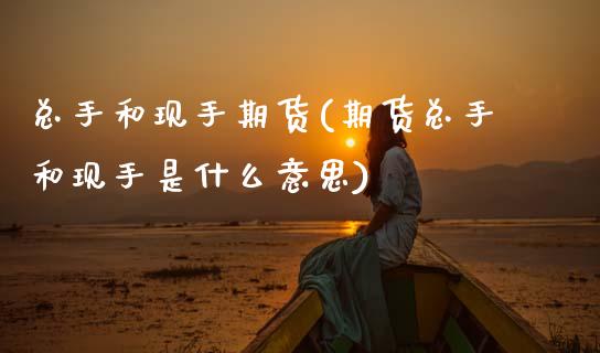 总手和现手期货(期货总手和现手是什么意思)_https://www.zztgc.com_黄金期货_第1张