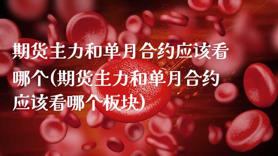 期货主力和单月合约应该看哪个(期货主力和单月合约应该看哪个板块)_https://www.zztgc.com_原油期货_第1张