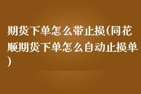 期货下单怎么带止损(同花顺期货下单怎么自动止损单)_https://www.zztgc.com_黄金期货_第1张