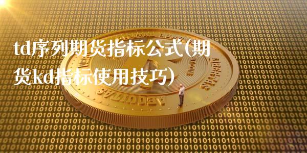 td序列期货指标公式(期货kd指标使用技巧)_https://www.zztgc.com_原油期货_第1张