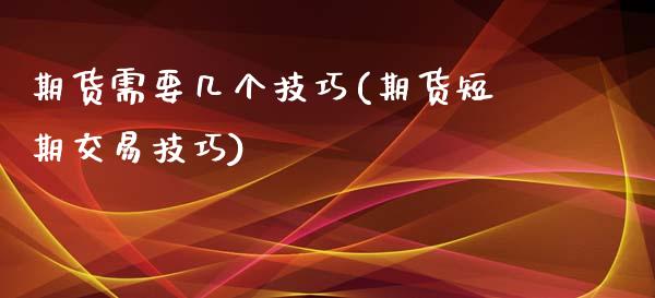 期货需要几个技巧(期货短期交易技巧)_https://www.zztgc.com_期货直播_第1张