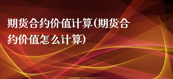期货合约价值计算(期货合约价值怎么计算)_https://www.zztgc.com_期货行情_第1张