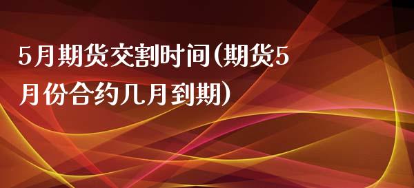 5月期货交割时间(期货5月份合约几月到期)_https://www.zztgc.com_期货直播_第1张