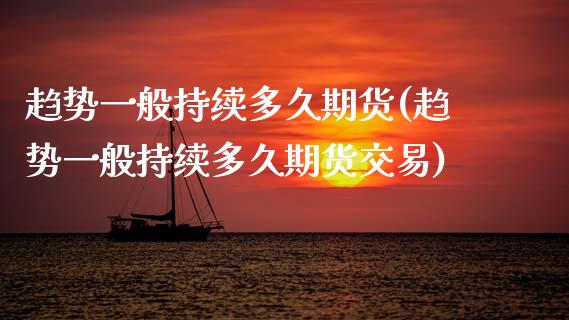 趋势一般持续多久期货(趋势一般持续多久期货交易)_期货入门_第1张_珍投期货网 趋势一般持续多久期货(趋势一般持续多久期货交易)_https://www.zztgc.com_期货入门_第1张