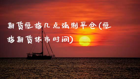期货恒指几点强制平仓(恒指期货休市时间)_https://www.zztgc.com_黄金期货_第1张