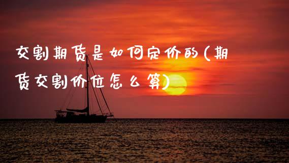 交割期货是如何定价的(期货交割价位怎么算)_https://www.zztgc.com_期货直播_第1张
